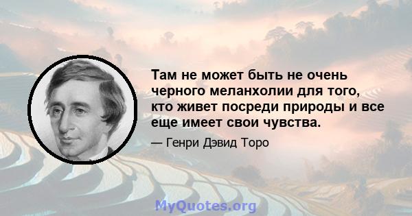 Там не может быть не очень черного меланхолии для того, кто живет посреди природы и все еще имеет свои чувства.