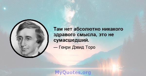 Там нет абсолютно никакого здравого смысла, это не сумасшедший.