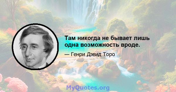 Там никогда не бывает лишь одна возможность вроде.