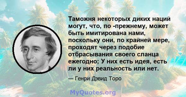 Таможня некоторых диких наций могут, что, по -прежнему, может быть имитирована нами, поскольку они, по крайней мере, проходят через подобие отбрасывания своего сланца ежегодно; У них есть идея, есть ли у них реальность