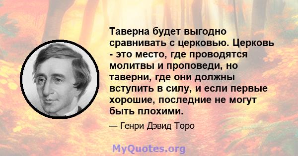 Таверна будет выгодно сравнивать с церковью. Церковь - это место, где проводятся молитвы и проповеди, но таверни, где они должны вступить в силу, и если первые хорошие, последние не могут быть плохими.