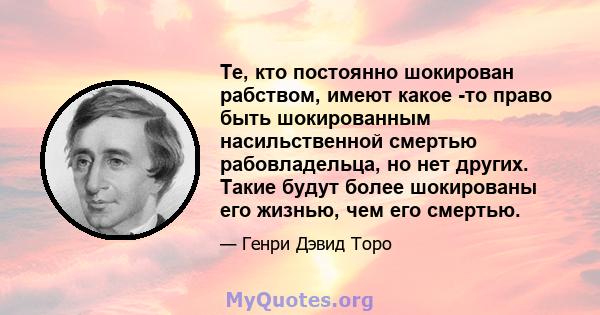 Те, кто постоянно шокирован рабством, имеют какое -то право быть шокированным насильственной смертью рабовладельца, но нет других. Такие будут более шокированы его жизнью, чем его смертью.