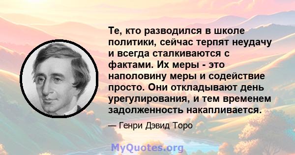 Те, кто разводился в школе политики, сейчас терпят неудачу и всегда сталкиваются с фактами. Их меры - это наполовину меры и содействие просто. Они откладывают день урегулирования, и тем временем задолженность