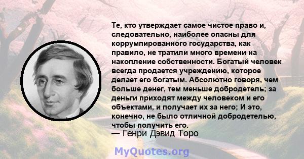 Те, кто утверждает самое чистое право и, следовательно, наиболее опасны для коррумпированного государства, как правило, не тратили много времени на накопление собственности. Богатый человек всегда продается учреждению,