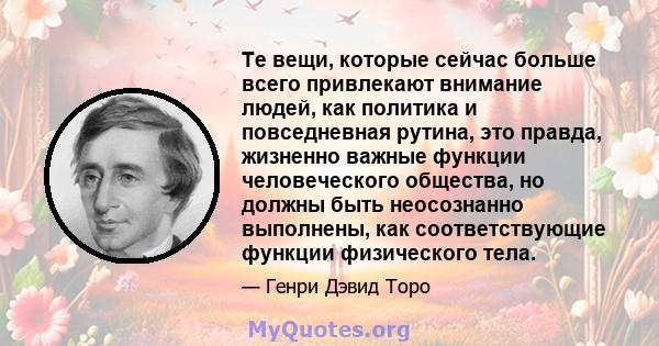 Те вещи, которые сейчас больше всего привлекают внимание людей, как политика и повседневная рутина, это правда, жизненно важные функции человеческого общества, но должны быть неосознанно выполнены, как соответствующие