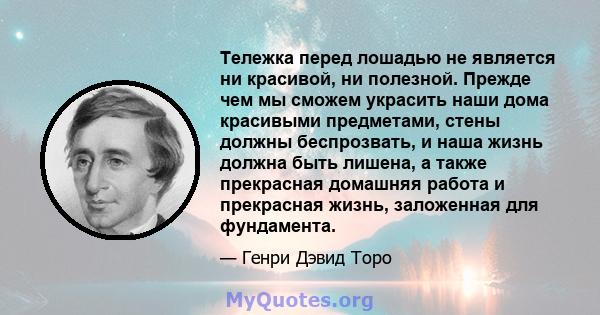 Тележка перед лошадью не является ни красивой, ни полезной. Прежде чем мы сможем украсить наши дома красивыми предметами, стены должны беспрозвать, и наша жизнь должна быть лишена, а также прекрасная домашняя работа и