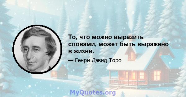 То, что можно выразить словами, может быть выражено в жизни.