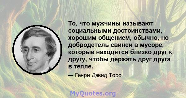 То, что мужчины называют социальными достоинствами, хорошим общением, обычно, но добродетель свиней в мусоре, которые находятся близко друг к другу, чтобы держать друг друга в тепле.