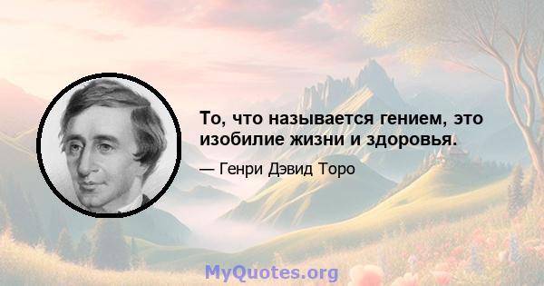 То, что называется гением, это изобилие жизни и здоровья.