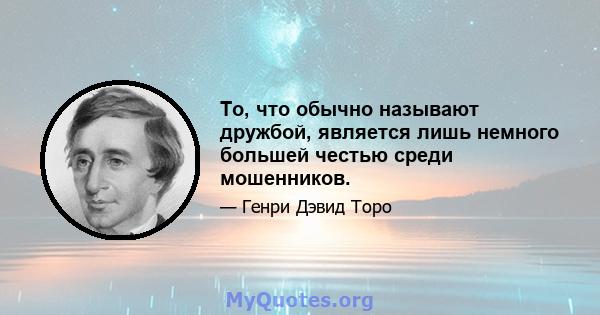 То, что обычно называют дружбой, является лишь немного большей честью среди мошенников.