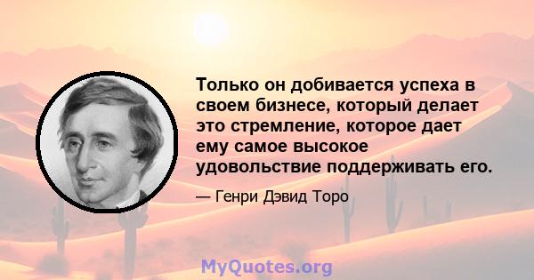 Только он добивается успеха в своем бизнесе, который делает это стремление, которое дает ему самое высокое удовольствие поддерживать его.