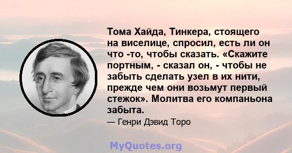 Тома Хайда, Тинкера, стоящего на виселице, спросил, есть ли он что -то, чтобы сказать. «Скажите портным, - сказал он, - чтобы не забыть сделать узел в их нити, прежде чем они возьмут первый стежок». Молитва его