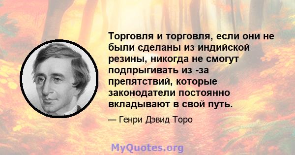 Торговля и торговля, если они не были сделаны из индийской резины, никогда не смогут подпрыгивать из -за препятствий, которые законодатели постоянно вкладывают в свой путь.