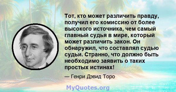 Тот, кто может различить правду, получил его комиссию от более высокого источника, чем самый главный судья в мире, который может различить закон. Он обнаружил, что составлял судью судьи. Странно, что должно быть