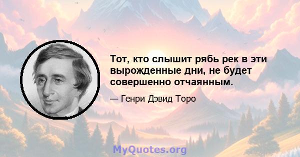 Тот, кто слышит рябь рек в эти вырожденные дни, не будет совершенно отчаянным.