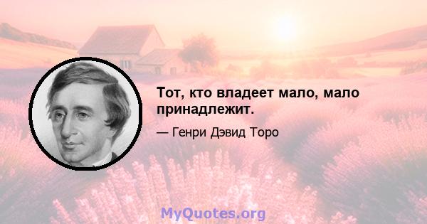 Тот, кто владеет мало, мало принадлежит.