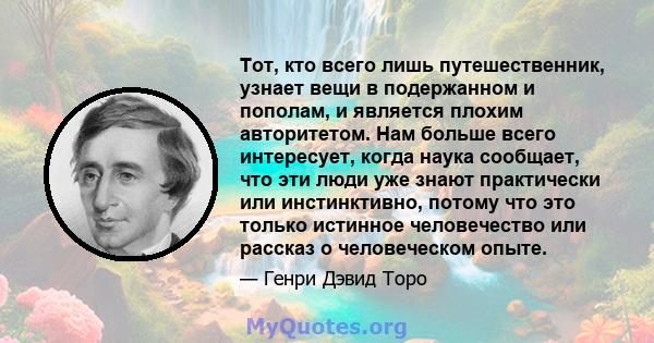 Тот, кто всего лишь путешественник, узнает вещи в подержанном и пополам, и является плохим авторитетом. Нам больше всего интересует, когда наука сообщает, что эти люди уже знают практически или инстинктивно, потому что