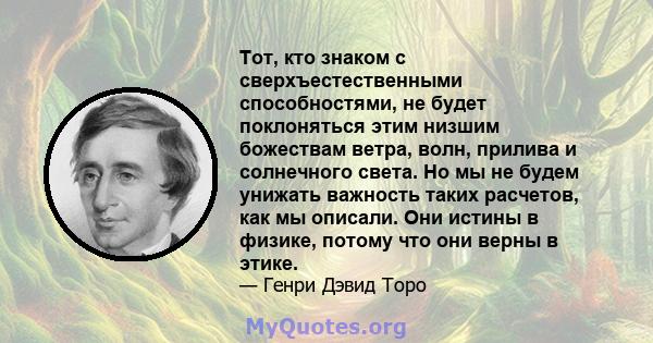 Тот, кто знаком с сверхъестественными способностями, не будет поклоняться этим низшим божествам ветра, волн, прилива и солнечного света. Но мы не будем унижать важность таких расчетов, как мы описали. Они истины в