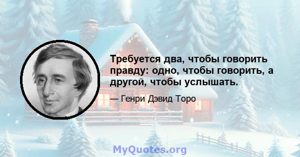 Требуется два, чтобы говорить правду: одно, чтобы говорить, а другой, чтобы услышать.