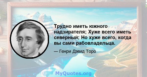 Трудно иметь южного надзирателя; Хуже всего иметь северный; Но хуже всего, когда вы сами рабовладельца.