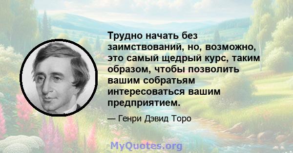 Трудно начать без заимствований, но, возможно, это самый щедрый курс, таким образом, чтобы позволить вашим собратьям интересоваться вашим предприятием.