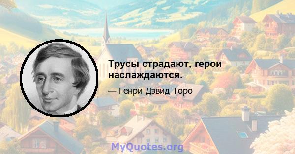 Трусы страдают, герои наслаждаются.