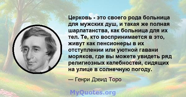 Церковь - это своего рода больница для мужских душ, и такая же полная шарлатанства, как больница для их тел. Те, кто воспринимается в это, живут как пенсионеры в их отступлении или уютной гавани моряков, где вы можете