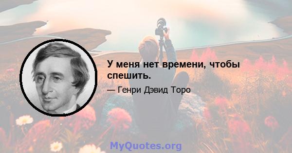 У меня нет времени, чтобы спешить.