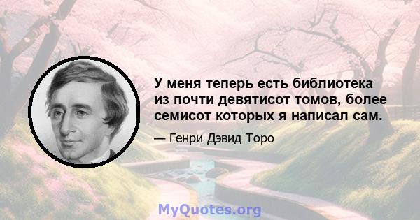 У меня теперь есть библиотека из почти девятисот томов, более семисот которых я написал сам.