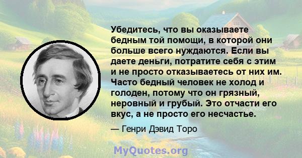 Убедитесь, что вы оказываете бедным той помощи, в которой они больше всего нуждаются. Если вы даете деньги, потратите себя с этим и не просто отказываетесь от них им. Часто бедный человек не холод и голоден, потому что