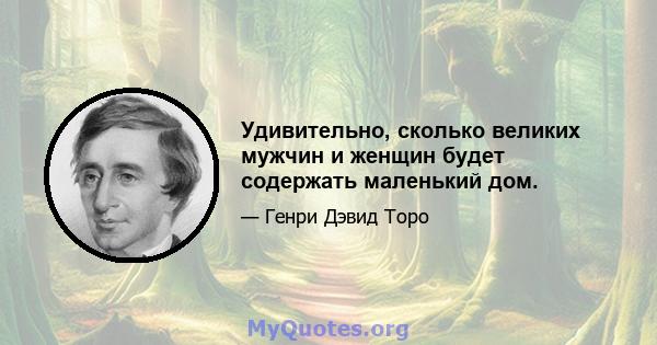 Удивительно, сколько великих мужчин и женщин будет содержать маленький дом.