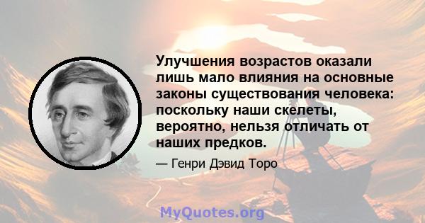 Улучшения возрастов оказали лишь мало влияния на основные законы существования человека: поскольку наши скелеты, вероятно, нельзя отличать от наших предков.