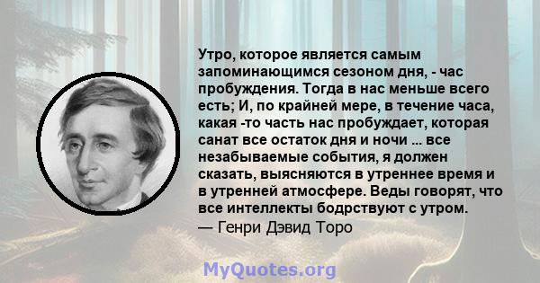 Утро, которое является самым запоминающимся сезоном дня, - час пробуждения. Тогда в нас меньше всего есть; И, по крайней мере, в течение часа, какая -то часть нас пробуждает, которая санат все остаток дня и ночи ... все 