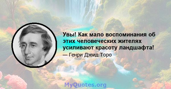 Увы! Как мало воспоминания об этих человеческих жителях усиливают красоту ландшафта!