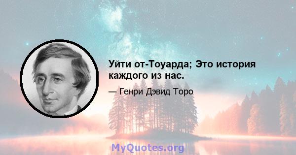 Уйти от-Тоуарда; Это история каждого из нас.