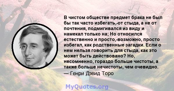 В чистом обществе предмет брака не был бы так часто избегать,-от стыда, а не от почтения, подмигивался из виду и намекал только на; Но относился естественно и просто,-возможно, просто избегал, как родственные загадки.