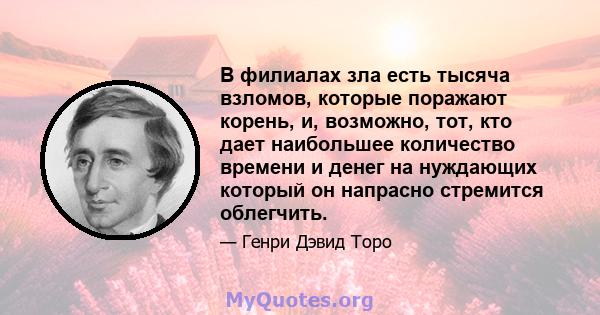 В филиалах зла есть тысяча взломов, которые поражают корень, и, возможно, тот, кто дает наибольшее количество времени и денег на нуждающих который он напрасно стремится облегчить.