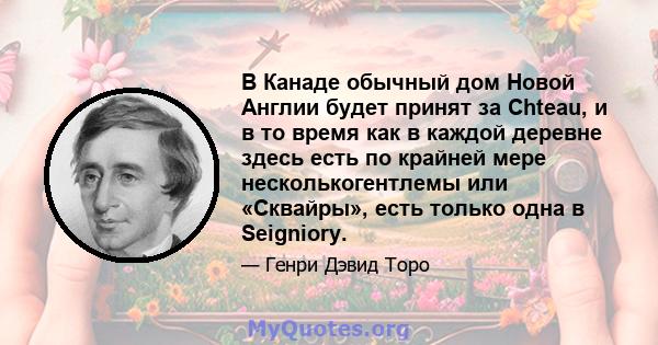 В Канаде обычный дом Новой Англии будет принят за Chteau, и в то время как в каждой деревне здесь есть по крайней мере несколькогентлемы или «Сквайры», есть только одна в Seigniory.