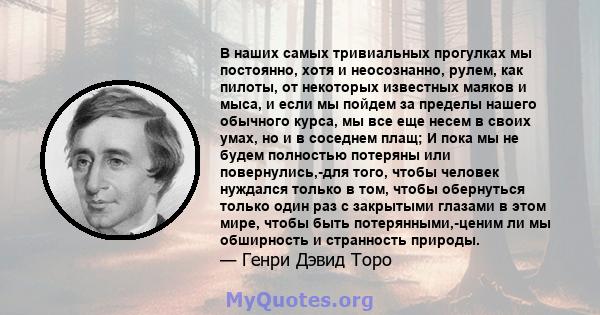 В наших самых тривиальных прогулках мы постоянно, хотя и неосознанно, рулем, как пилоты, от некоторых известных маяков и мыса, и если мы пойдем за пределы нашего обычного курса, мы все еще несем в своих умах, но и в