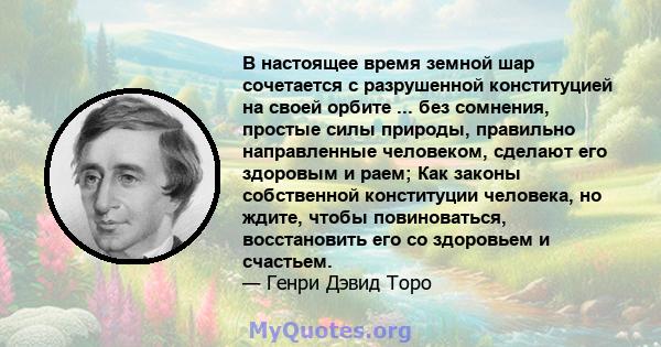 В настоящее время земной шар сочетается с разрушенной конституцией на своей орбите ... без сомнения, простые силы природы, правильно направленные человеком, сделают его здоровым и раем; Как законы собственной