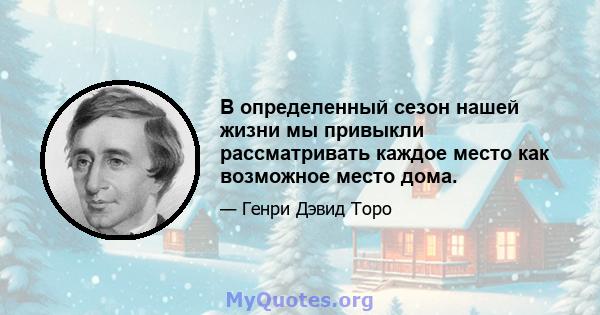 В определенный сезон нашей жизни мы привыкли рассматривать каждое место как возможное место дома.