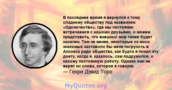 В последнее время я вернулся к тому сладному обществу под названием «Одиночество», где мы постоянно встречаемся с нашими друзьями, и можем представить, что внешний мир также будет населен. Тем не менее, некоторые из