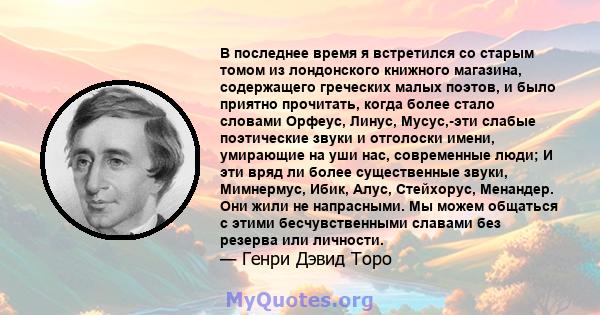 В последнее время я встретился со старым томом из лондонского книжного магазина, содержащего греческих малых поэтов, и было приятно прочитать, когда более стало словами Орфеус, Линус, Мусус,-эти слабые поэтические звуки 