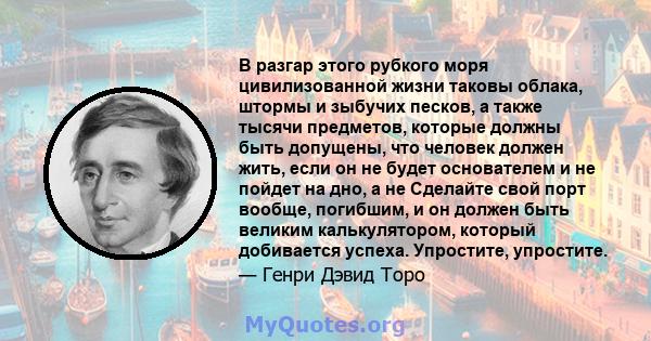 В разгар этого рубкого моря цивилизованной жизни таковы облака, штормы и зыбучих песков, а также тысячи предметов, которые должны быть допущены, что человек должен жить, если он не будет основателем и не пойдет на дно,