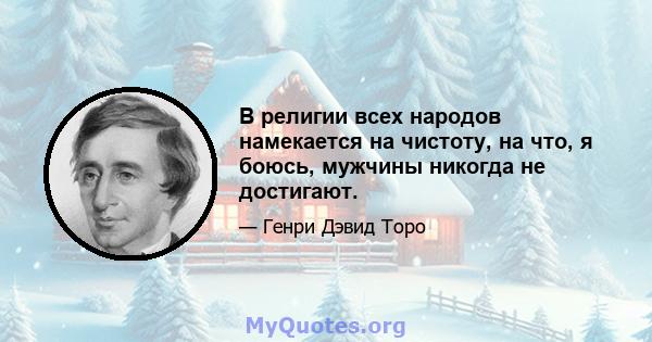 В религии всех народов намекается на чистоту, на что, я боюсь, мужчины никогда не достигают.