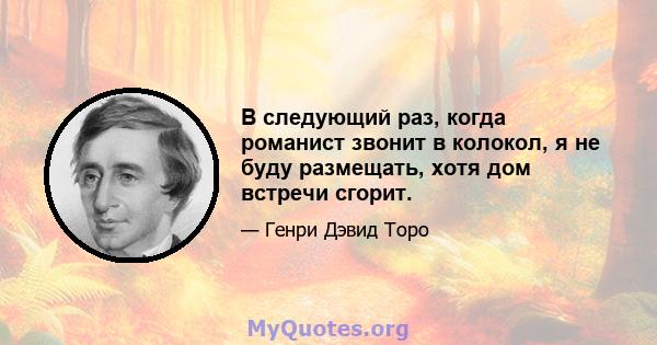 В следующий раз, когда романист звонит в колокол, я не буду размещать, хотя дом встречи сгорит.