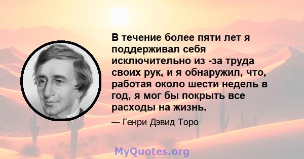 В течение более пяти лет я поддерживал себя исключительно из -за труда своих рук, и я обнаружил, что, работая около шести недель в год, я мог бы покрыть все расходы на жизнь.