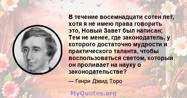 В течение восемнадцати сотен лет, хотя я не имею права говорить это, Новый Завет был написан; Тем не менее, где законодатель, у которого достаточно мудрости и практического таланта, чтобы воспользоваться светом, который 