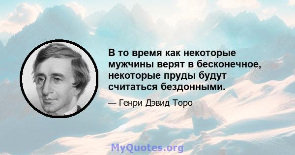 В то время как некоторые мужчины верят в бесконечное, некоторые пруды будут считаться бездонными.