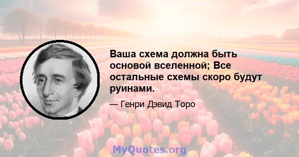 Ваша схема должна быть основой вселенной; Все остальные схемы скоро будут руинами.